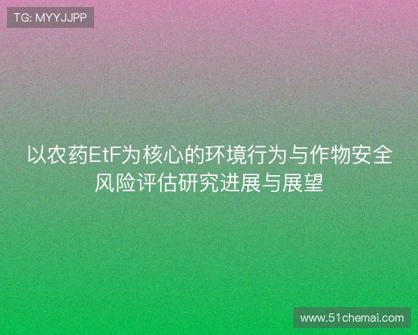 以农药EtF为核心的环境行为与作物安全风险评估研究进展与展望