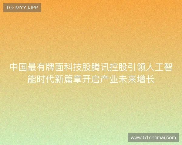 中国最有牌面科技股腾讯控股引领人工智能时代新篇章开启产业未来增长
