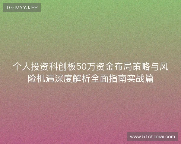 个人投资科创板50万资金布局策略与风险机遇深度解析全面指南实战篇